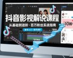 抖音百万粉丝影视解说课程，基础到进阶课，适合新手和进阶学习
