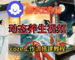 Coze扣子智能体工作流一键生成《健康养生动态》视频，实操搭建教学通俗易懂