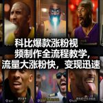 科比爆款涨粉视频制作全流程教学，流量大涨粉快，变现迅速