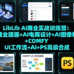 LibLIb AI商业实战训练营：AI商业插画+AI电商设计+AI图像精修+COMFY UI工作流+AI+PS高级合成