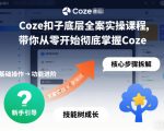 Coze扣子底层全案实操课程，带你从零开始彻底掌握Coze