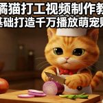 AI橘猫打工视频制作教学，流量狂飙，0基础打造千万播放萌宠账号