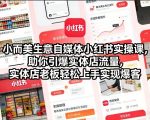 小而美生意自媒体小红书实操课，助你引爆实体店流量，实体店老板轻松上手实现爆客