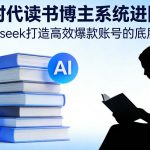 AI时代读书博主系统进阶课，Deepseek打造高效爆款账号的底层逻辑