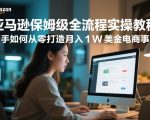 亚马逊保姆级全流程实操教程，新手如何从零打造月入1W美金电商事业