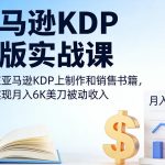 亚马逊KDP出版实战课，教你在亚马逊KDP上制作和销售书籍，轻松实现月入6K美刀被动收入