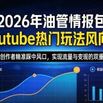2026年油管情报包，youtube热门玩法风向标，助力创作者精准踩中风口，实现流量与变现的双重突破