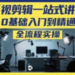 影视剪辑一站式讲解，0基础入门到精通，全流程实操