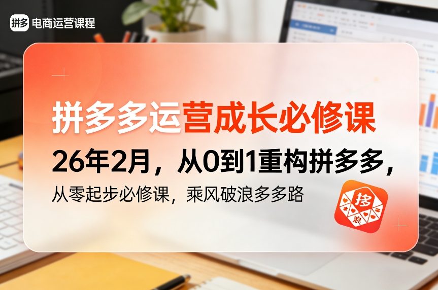 拼多多运营成长必修课26年2月,从0到1重构拼多多,从零起步必修课,乘风破浪多多路