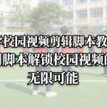 中学校园视频剪辑脚本教学，用脚本解锁校园视频的无限可能