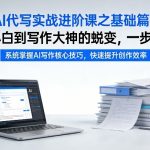 AI代写实战进阶课之基础篇，从小白到写作大神的蜕变，一步到位【揭秘】