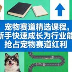 宠物赛道精选课程，从新手快速成长为行业能手，抢占宠物赛道红利