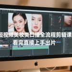 短视频美妆类口播全流程剪辑课，看完直接上手出片