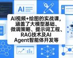 AI视频+绘图的实战课，涵盖了大模型基础、微调策略、提示词工程、RAG技术及AI Agent智能体开发等