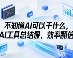 不知道AI可以干什么，AI工具总结课，效率翻倍