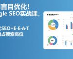 不用盲目优化！Google SEO实战课，靠语义SEO+E-E-A-T，长期稳占搜索高位