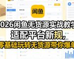 2026闲鱼无货源实战教学，适配平台新规，零基础玩转无货源带你爆单