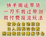 2026最新最全快手搬运带货方法，一刀不剪过原创，轻松带你日入四位数【揭秘】