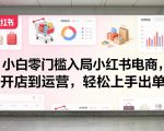 小白零门槛入局小红书电商，开店到运营，轻松上手出单