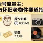 公众号流量主之发布怀旧老物件赛道，竞争小，每天操作1小时，日入2张