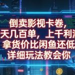 倒卖影视卡卷，一天几百单，上千利润，拿货价比闲鱼还低，详细玩法教会你【揭秘】