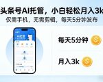 头条号AI托管，仅靠一部手机，不用剪辑视频，每天5分钟发布，小白躺入3k+【揭秘】