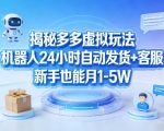 揭秘多多虚拟玩法，机器人24小时自动发货+客服，新手也能月1-5W！