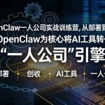 OpenClaw小龙虾+一人公司实战训练营，从部署到创收，将AI工具转化为“一人公司”引擎，低成本变现（更新）