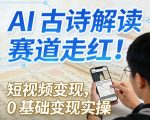 AI古诗解读赛道走红！短视频变现，0基础变现实操