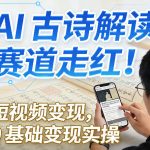 AI古诗解读赛道走红！短视频变现，0基础变现实操