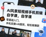 AI风景短视频手机剪辑自学课，零基础入门，手机实操+AI提效，轻松做爆款
