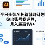 今日头条AI托管躺賺计划，你出账号我运营，月入最高1W+【揭秘】