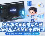 教案AI动画制作实战营，解锁AI动画全新变现模式，每单均价200-500，小白也能月入1W+