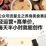 公众号流量主之养身美食赛道，轻运营+高单价，每天半小时就能创作