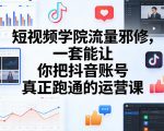 短视频学院流量邪修，一套能让你把抖音账号真正跑通的运营课