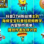 抖音27W粉丝博主的海绵宝宝科普短视频教学，内容制作简单，撸创作者伙伴计划
