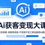 Ai获客变现大课，零成本获客，高客单变现，不花钱不买工具也能用AI做流量