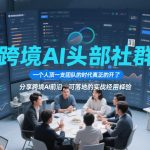 跨境AI头部社群，一个人顶一支团队的时代真正的开始了，分享跨境AI前沿，可落地的实战经验（更新3月23日）