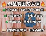 AI童装图文剪辑，某社群童装图文大课，起号涨粉、AI童装带货、爆款选品，无需出镜和拍摄