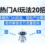 热门AI玩法20招，快速掌握热门AI玩法，轻松产出爆款视频，助你解锁百万流量密码