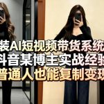 女装AI短视频带货系统课，抖音某博主实战经验，普通人也能复制变现