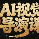 漫剧Ai视觉导演课，​Ai漫剧制作创作全流程，轻松抢占AI漫剧赛道风口