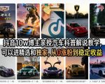 抖音10w博主亲授汽车科普解说教学，可以进精选和独家，从0涨粉到稳定收益（详细视频课程+1T素材）