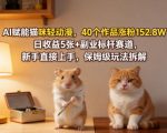 AI赋能猫咪轻动漫，40个作品涨粉152.8W，日收益5张+副业标杆赛道，新手直接上手，保姆级玩法拆解