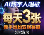 AI数字人唱歌，新手涨粉变现赛道，每天3张和知识付费，副业必备