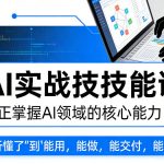 AI实战技能课，真正掌握AI领域的核心能力，把AI从”听懂了”变成”能用，能做，能交付，能复用