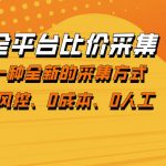 全平台比价采集，一个稳定的数据采集项目，区别于传统的玩法不风控，零成本操作【揭秘】
