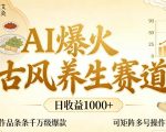 AI爆火古风养生赛道，日收益1k+单条作品点赞破万+，可矩阵多号操作【揭秘】