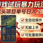 游戏试玩暴力玩法！龙头项目单号日入200+，全自动操作无脑上手，可批量矩阵操作【揭秘】