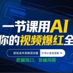 一节课用AI让你的视频爆红全网，超低成本测赛道流量，打开AI变现思维，把握风口，穿越周期